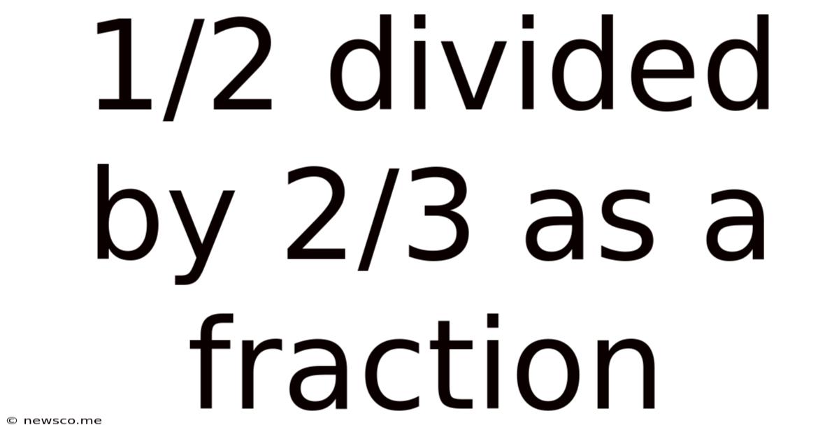 1/2 Divided By 2/3 As A Fraction