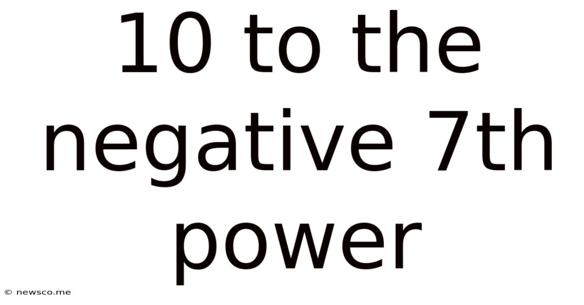 10 To The Negative 7th Power