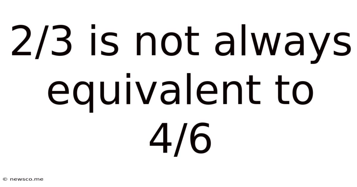 2/3 Is Not Always Equivalent To 4/6