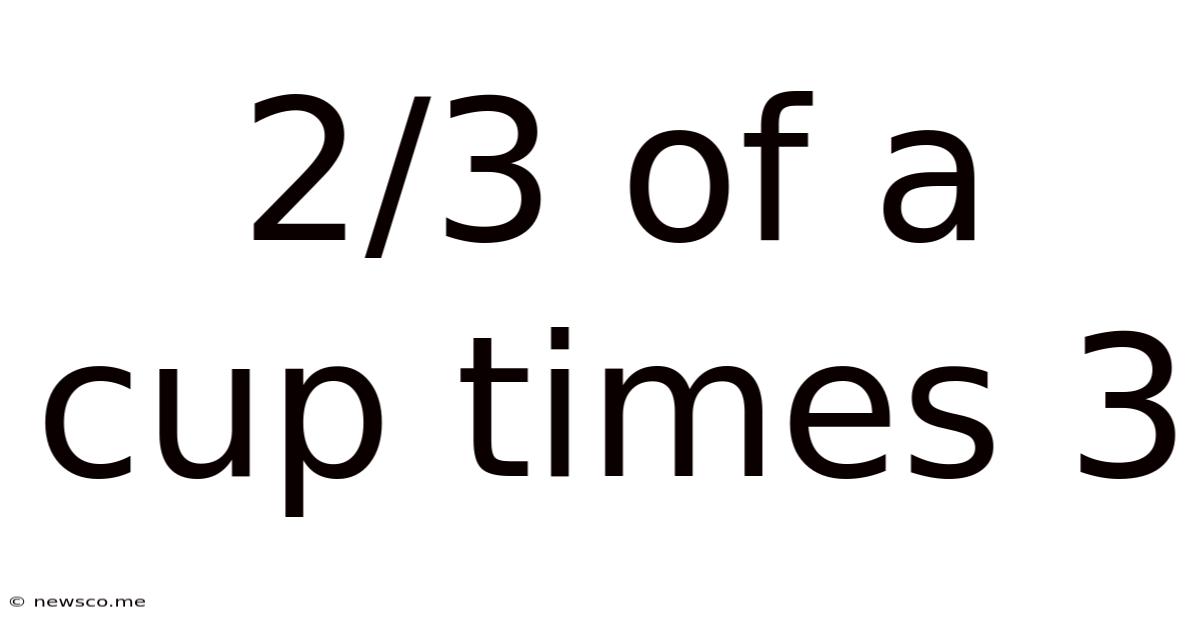 2/3 Of A Cup Times 3