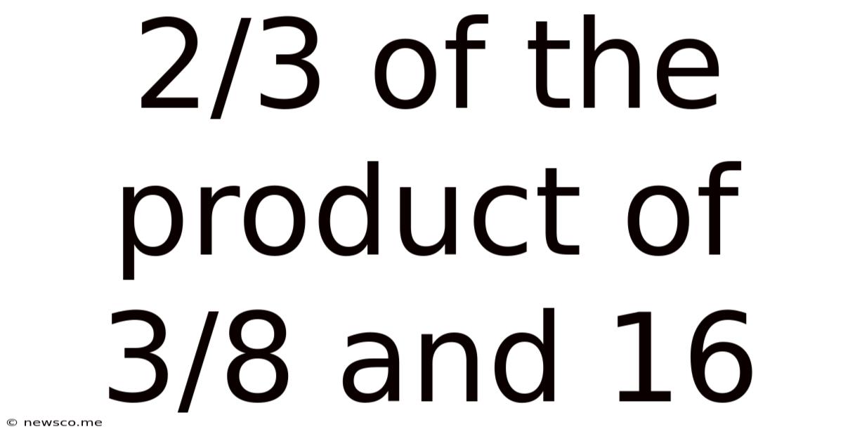 2/3 Of The Product Of 3/8 And 16