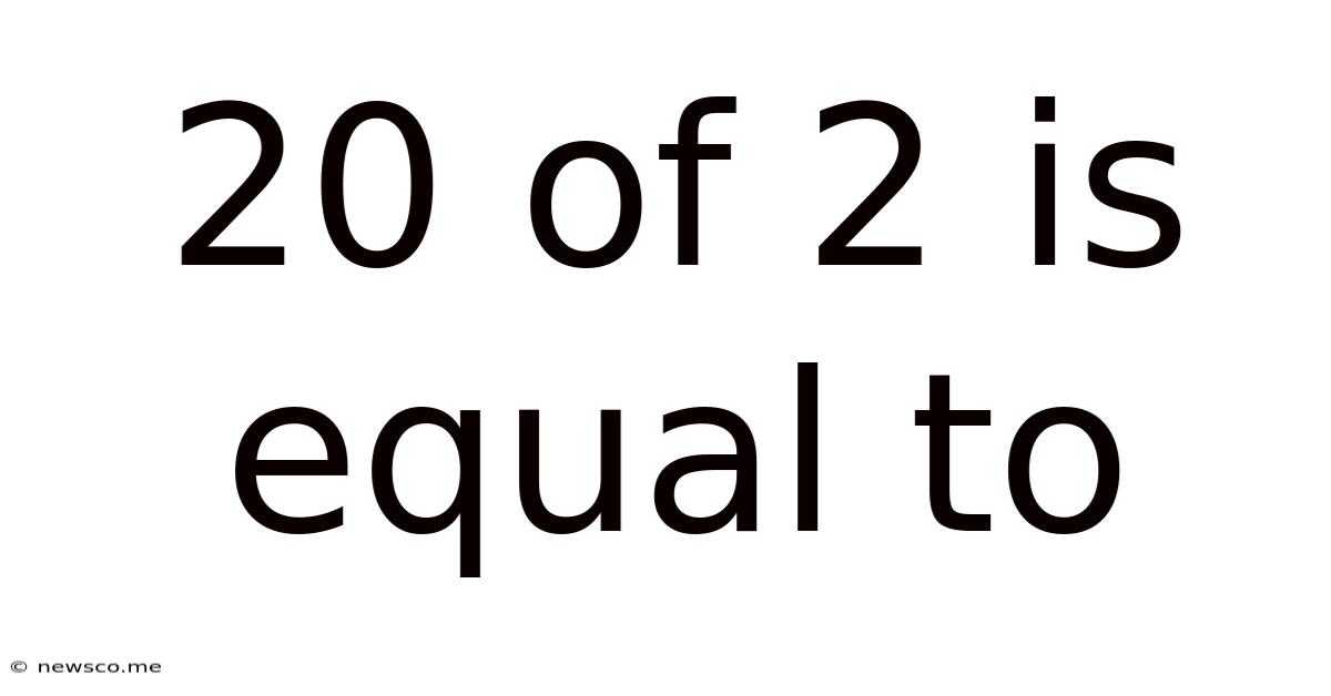 20 Of 2 Is Equal To