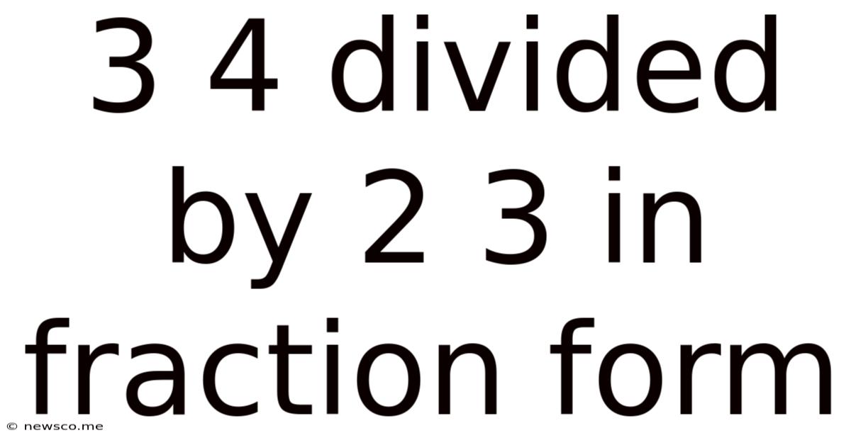 3 4 Divided By 2 3 In Fraction Form
