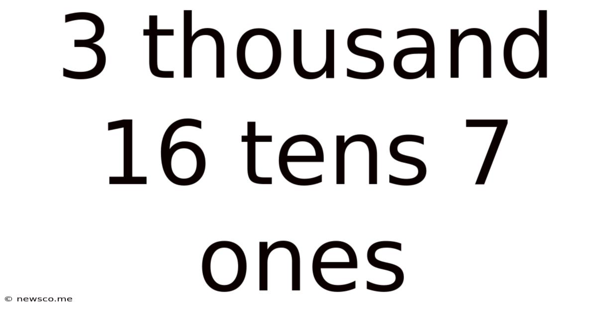 3 Thousand 16 Tens 7 Ones