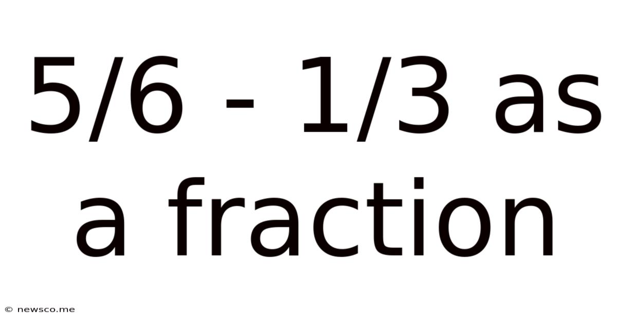 5/6 - 1/3 As A Fraction