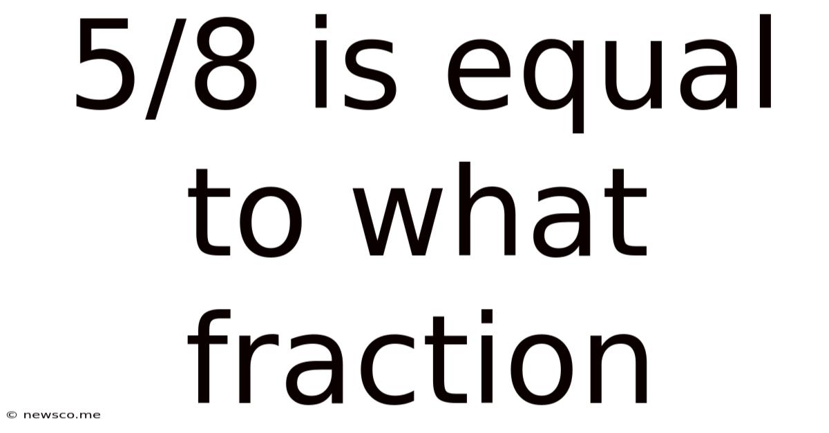 5/8 Is Equal To What Fraction