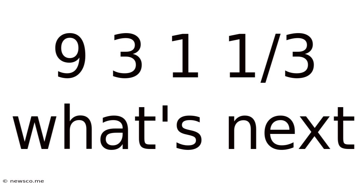 9 3 1 1/3 What's Next