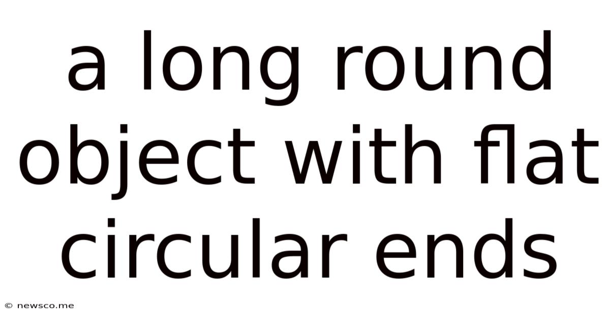 A Long Round Object With Flat Circular Ends