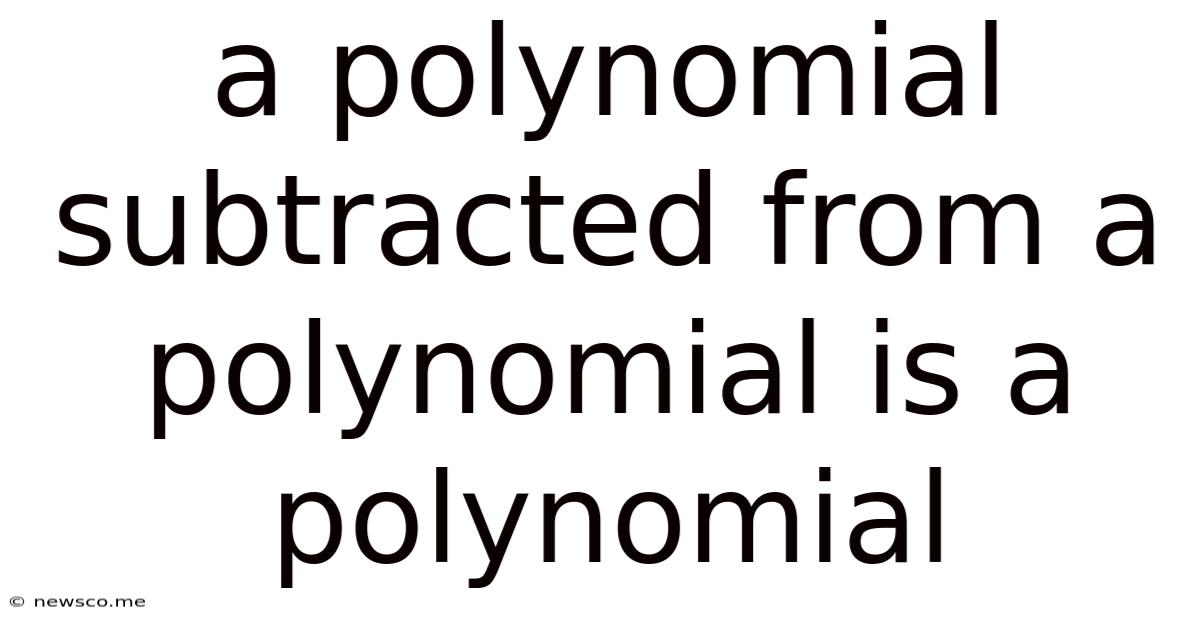 A Polynomial Subtracted From A Polynomial Is A Polynomial
