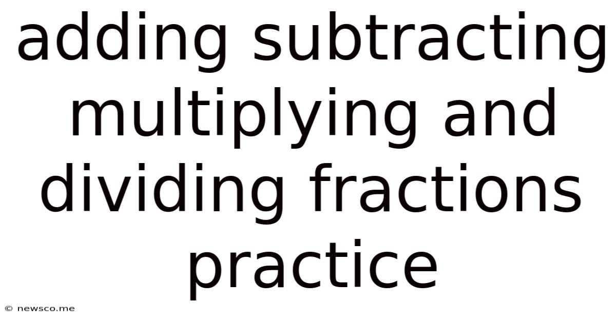Adding Subtracting Multiplying And Dividing Fractions Practice
