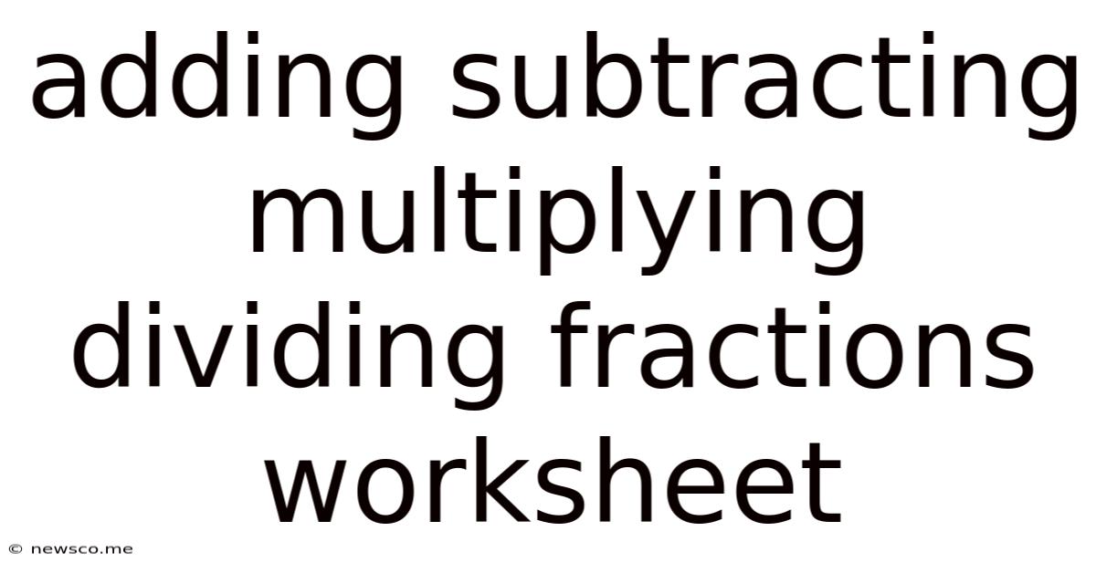 Adding Subtracting Multiplying Dividing Fractions Worksheet