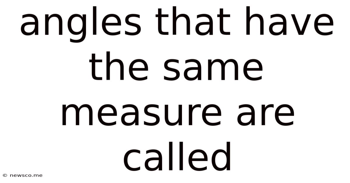 Angles That Have The Same Measure Are Called