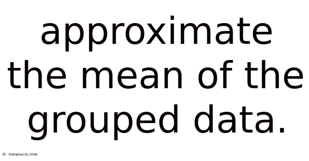 Approximate The Mean Of The Grouped Data.