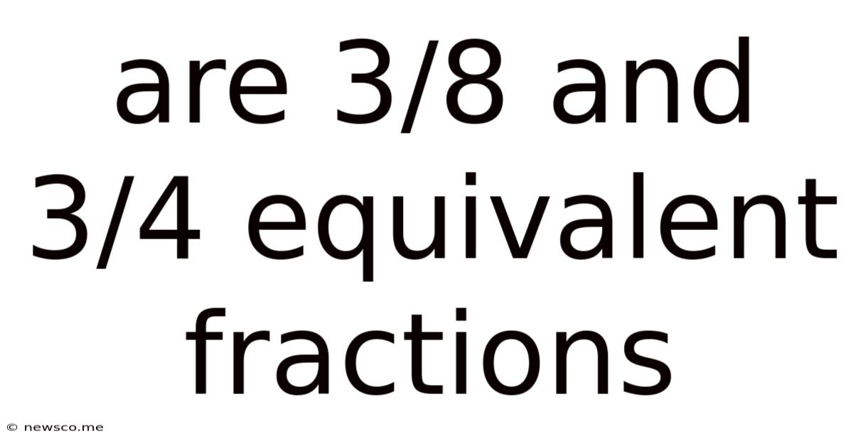 Are 3/8 And 3/4 Equivalent Fractions
