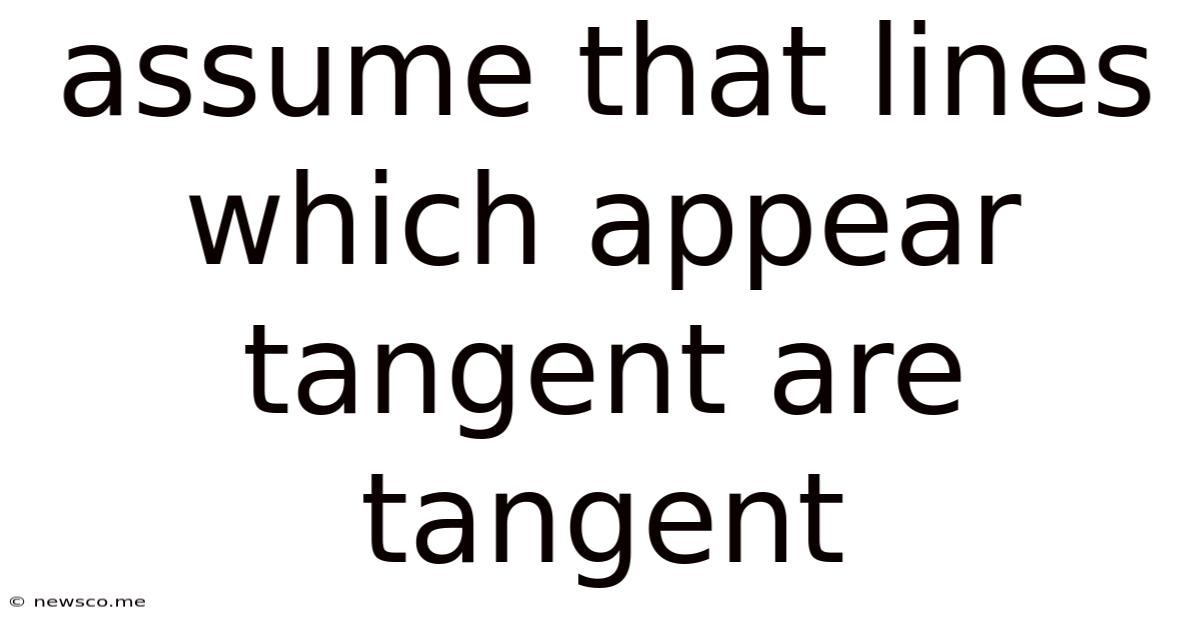 Assume That Lines Which Appear Tangent Are Tangent