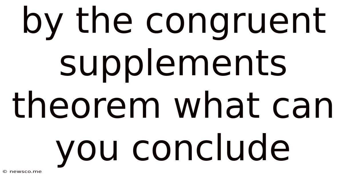 By The Congruent Supplements Theorem What Can You Conclude