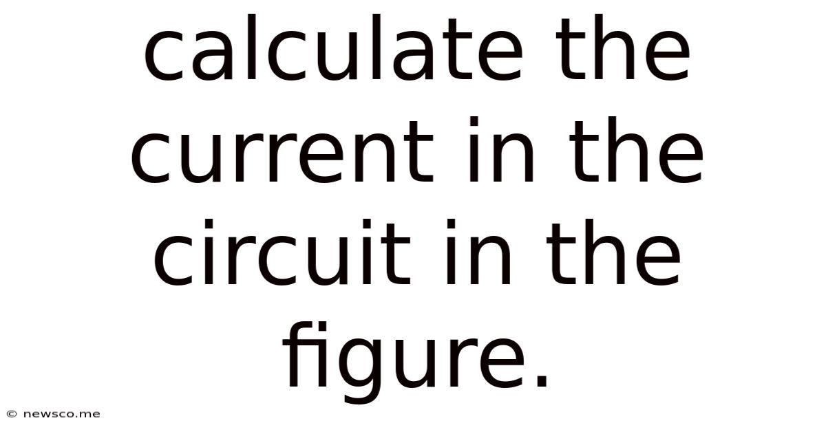 Calculate The Current In The Circuit In The Figure