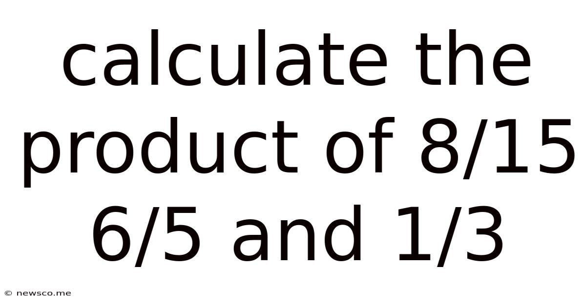 Calculate The Product Of 8/15 6/5 And 1/3