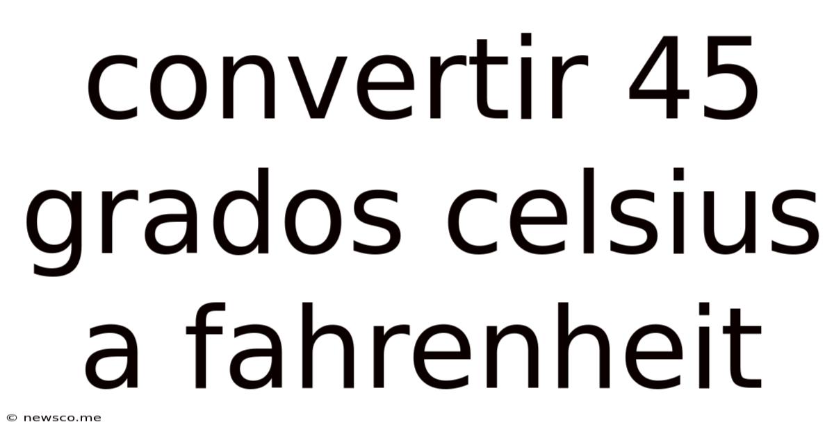 Convertir 45 Grados Celsius A Fahrenheit