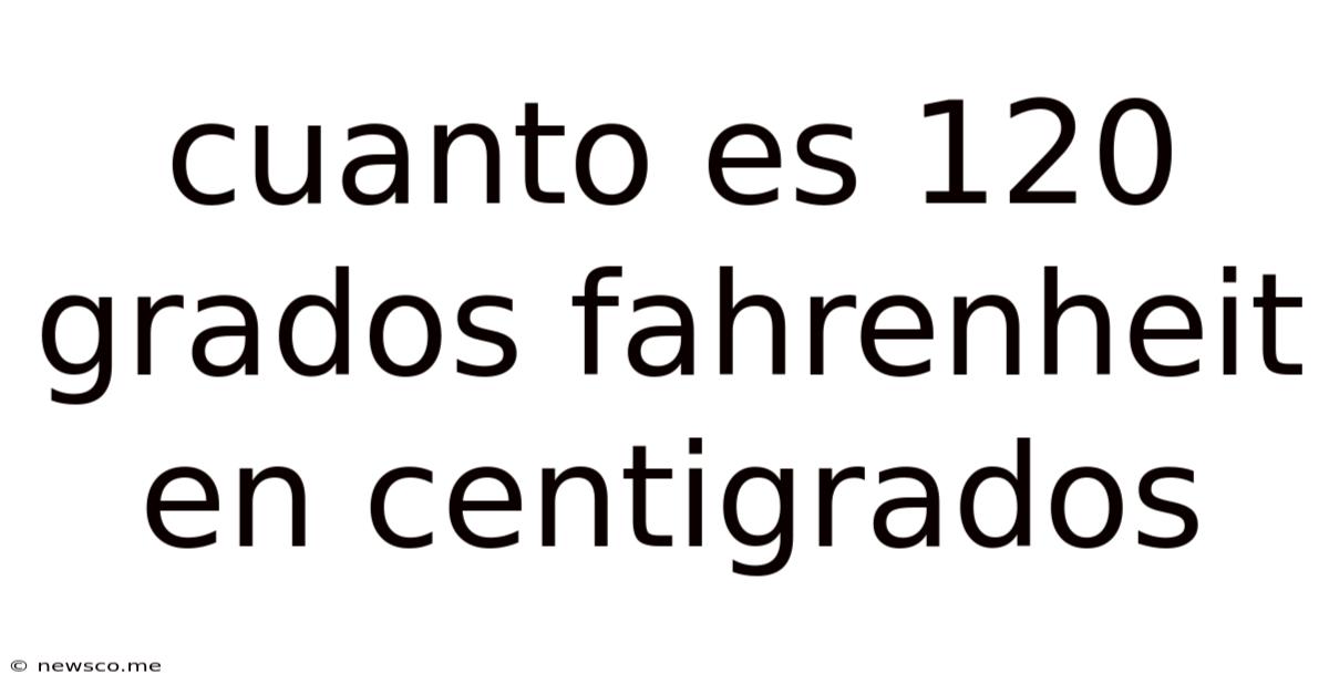 Cuanto Es 120 Grados Fahrenheit En Centigrados