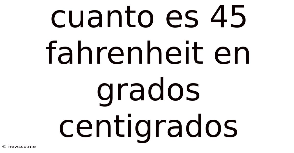 Cuanto Es 45 Fahrenheit En Grados Centigrados