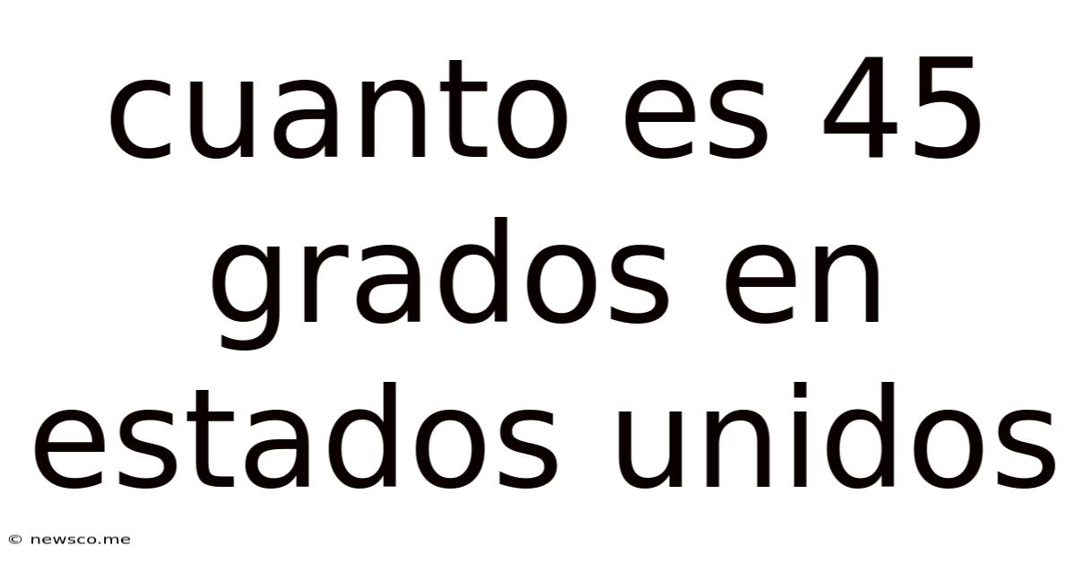 Cuanto Es 45 Grados En Estados Unidos