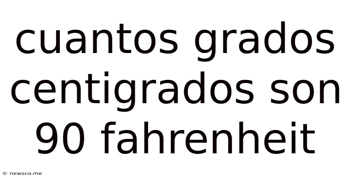 Cuantos Grados Centigrados Son 90 Fahrenheit