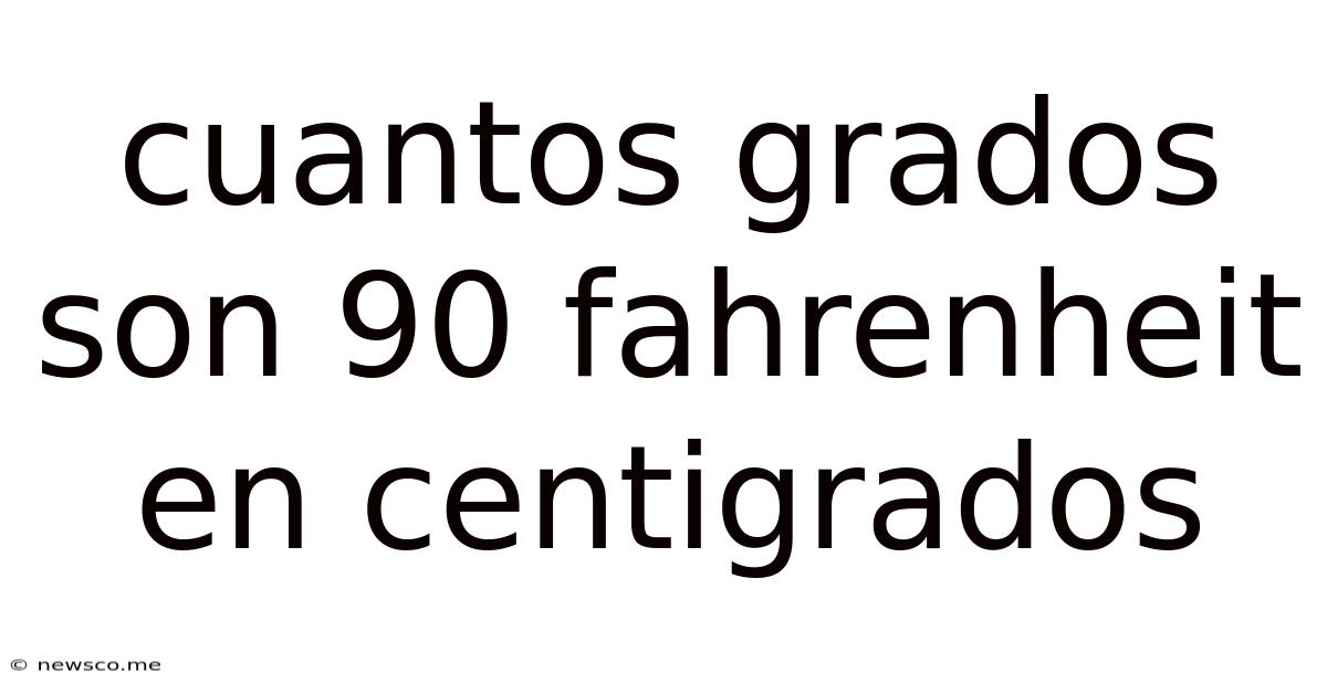 Cuantos Grados Son 90 Fahrenheit En Centigrados