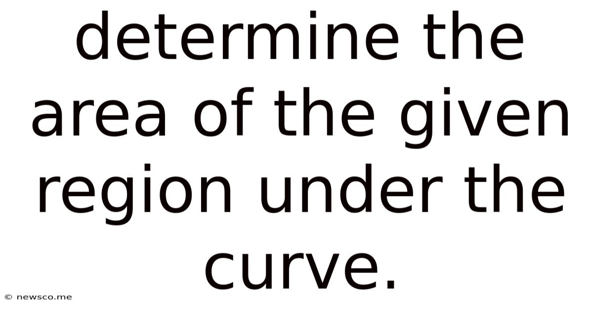 Determine The Area Of The Given Region Under The Curve.