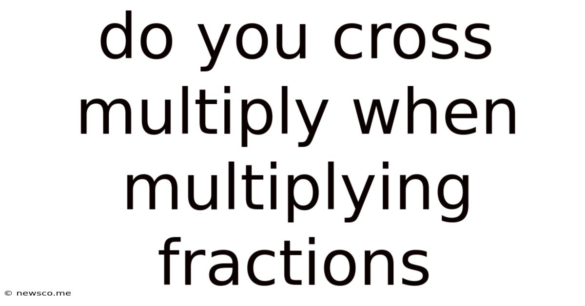 Do You Cross Multiply When Multiplying Fractions