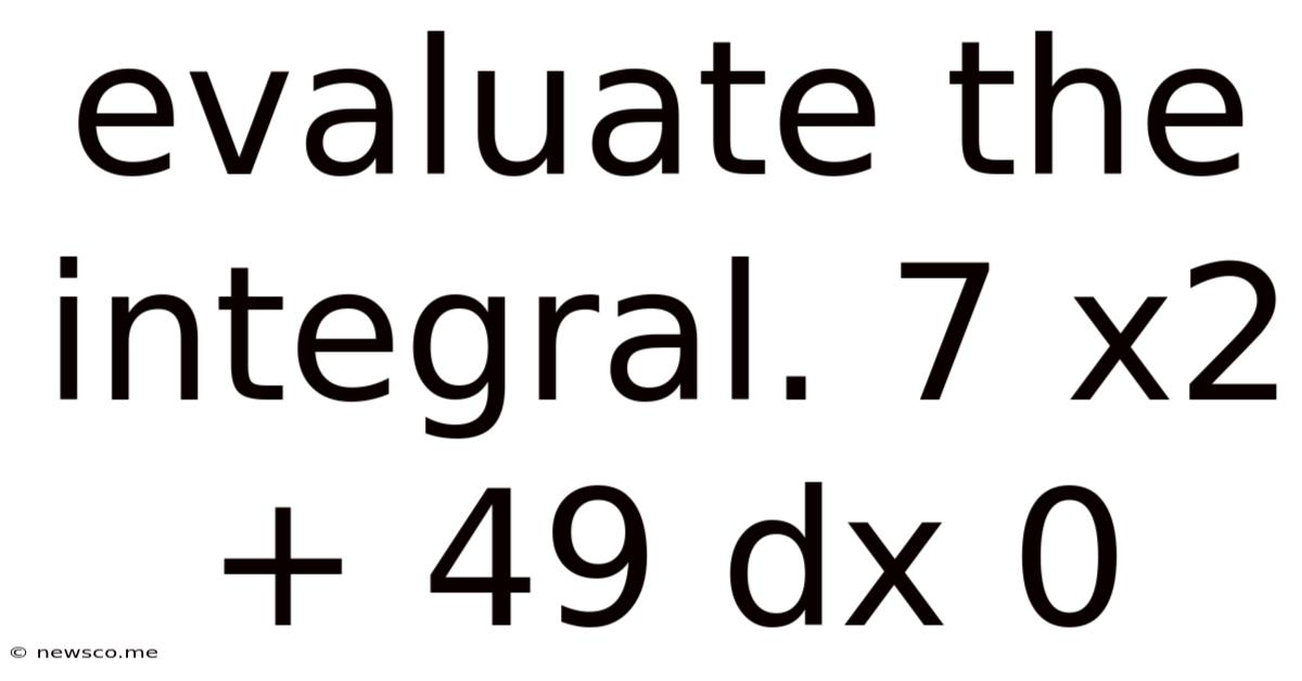 Evaluate The Integral. 7 X2 + 49 Dx 0