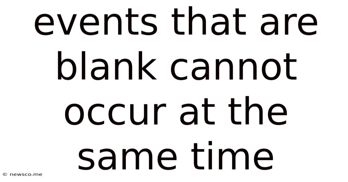 Events That Are Blank Cannot Occur At The Same Time