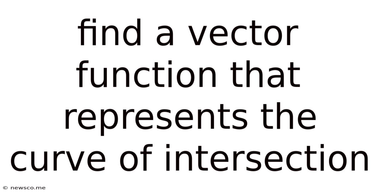 Find A Vector Function That Represents The Curve Of Intersection