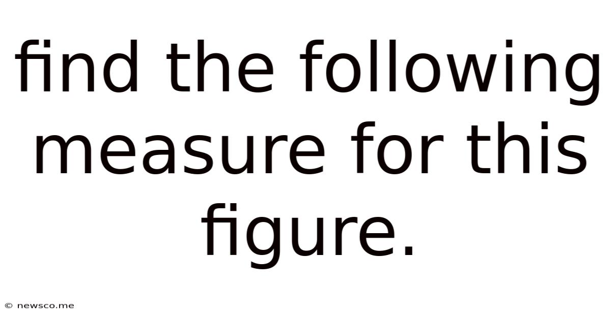 Find The Following Measure For This Figure.