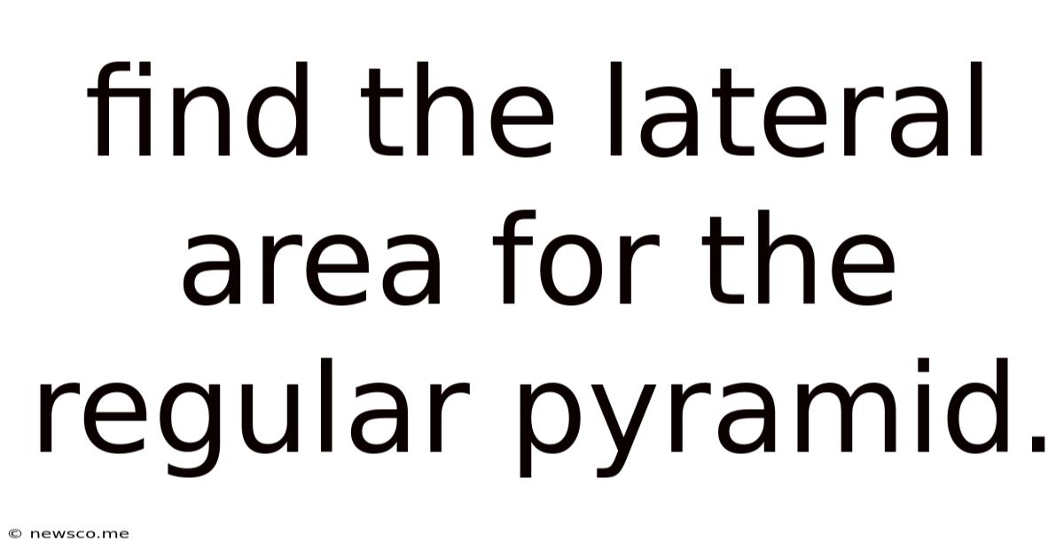 Find The Lateral Area For The Regular Pyramid.