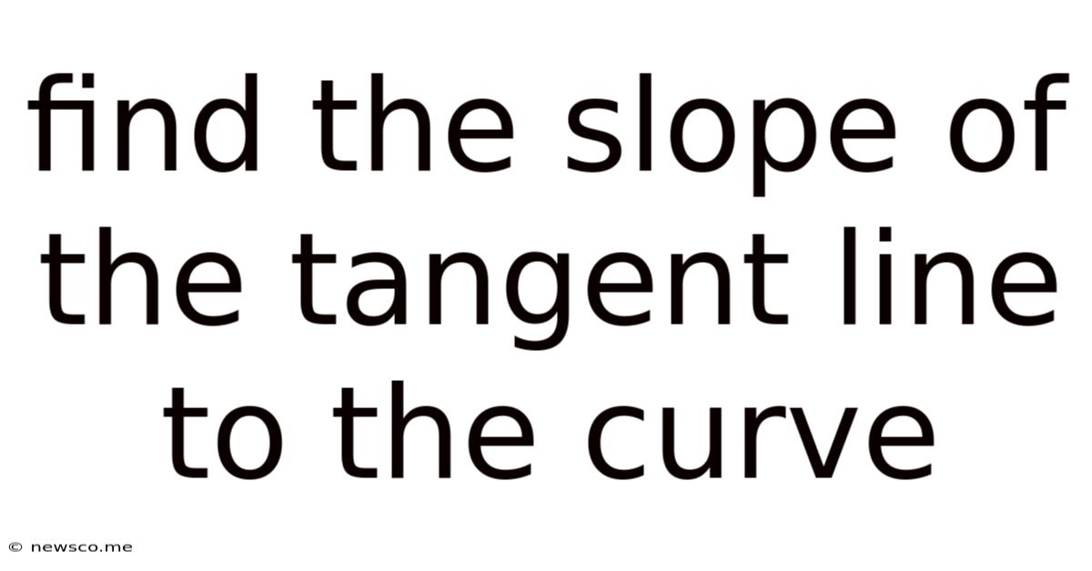 Find The Slope Of The Tangent Line To The Curve