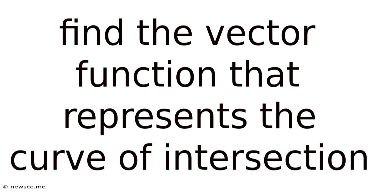 Find The Vector Function That Represents The Curve Of Intersection