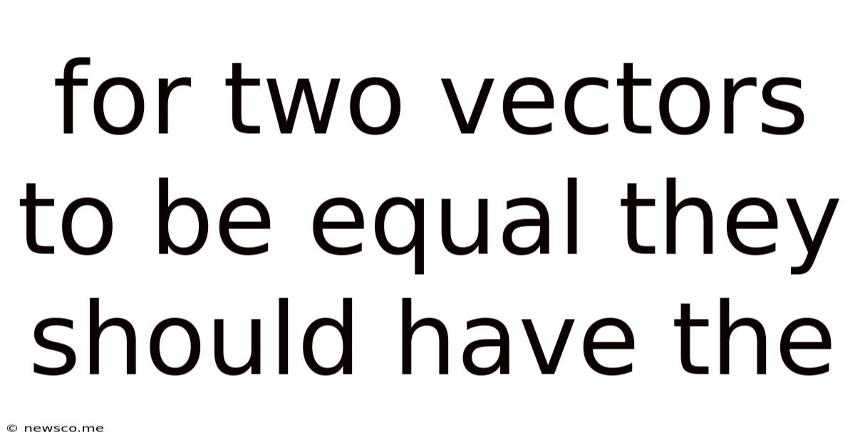 For Two Vectors To Be Equal They Should Have The