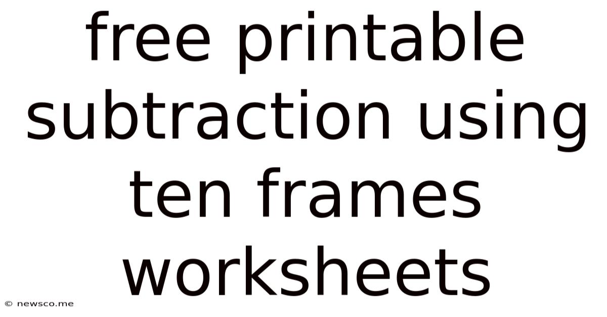 Free Printable Subtraction Using Ten Frames Worksheets