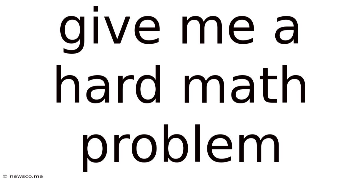 Give Me A Hard Math Problem