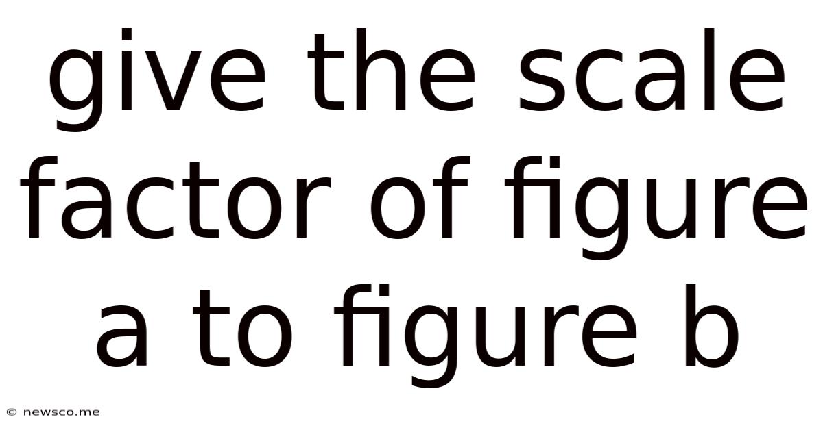 Give The Scale Factor Of Figure A To Figure B