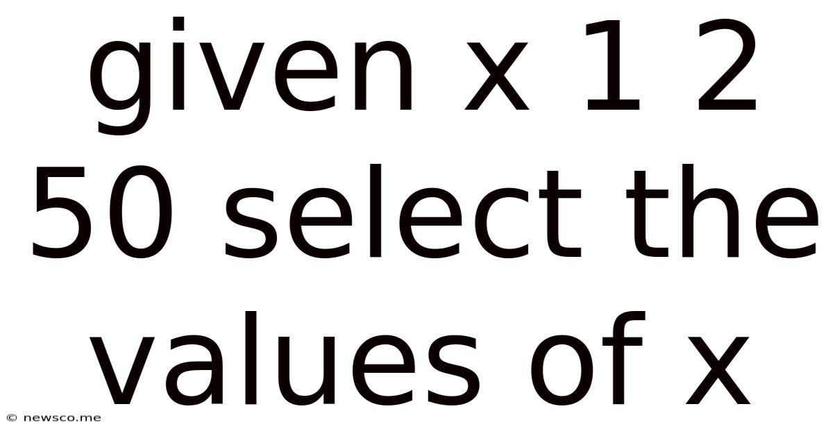 Given X 1 2 50 Select The Values Of X