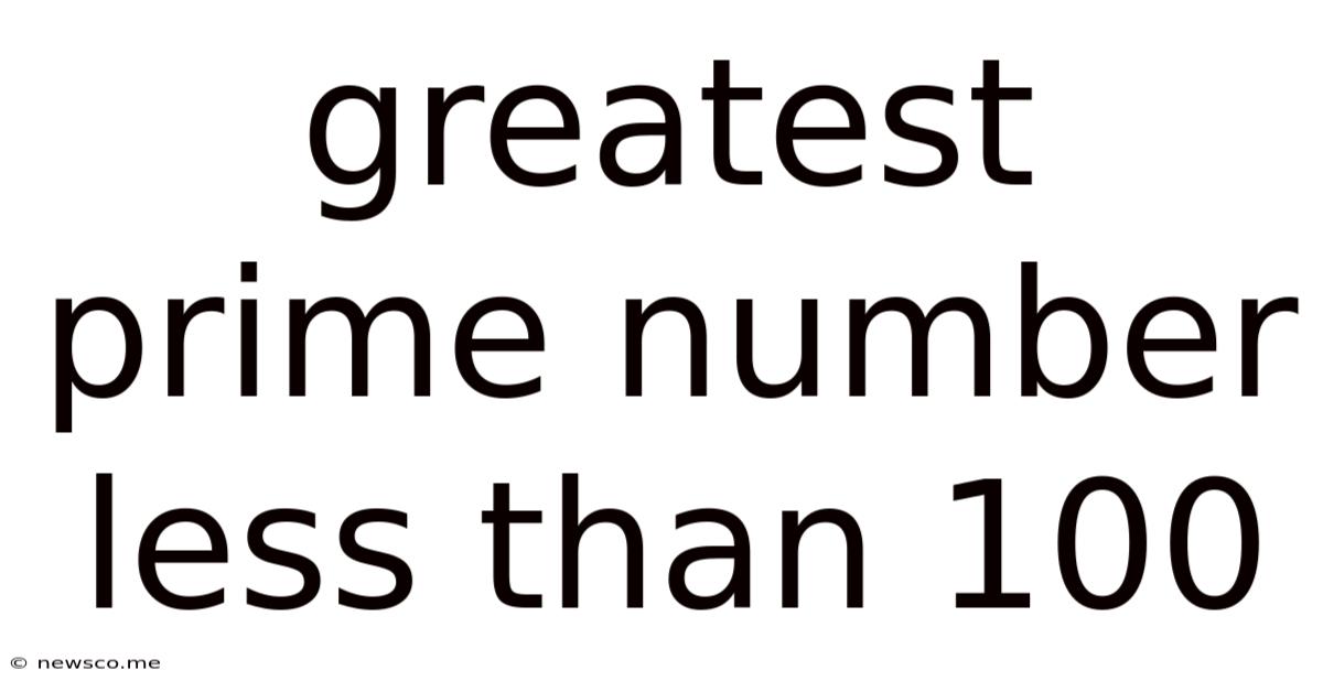 Greatest Prime Number Less Than 100