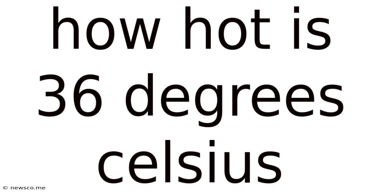 How Hot Is 36 Degrees Celsius