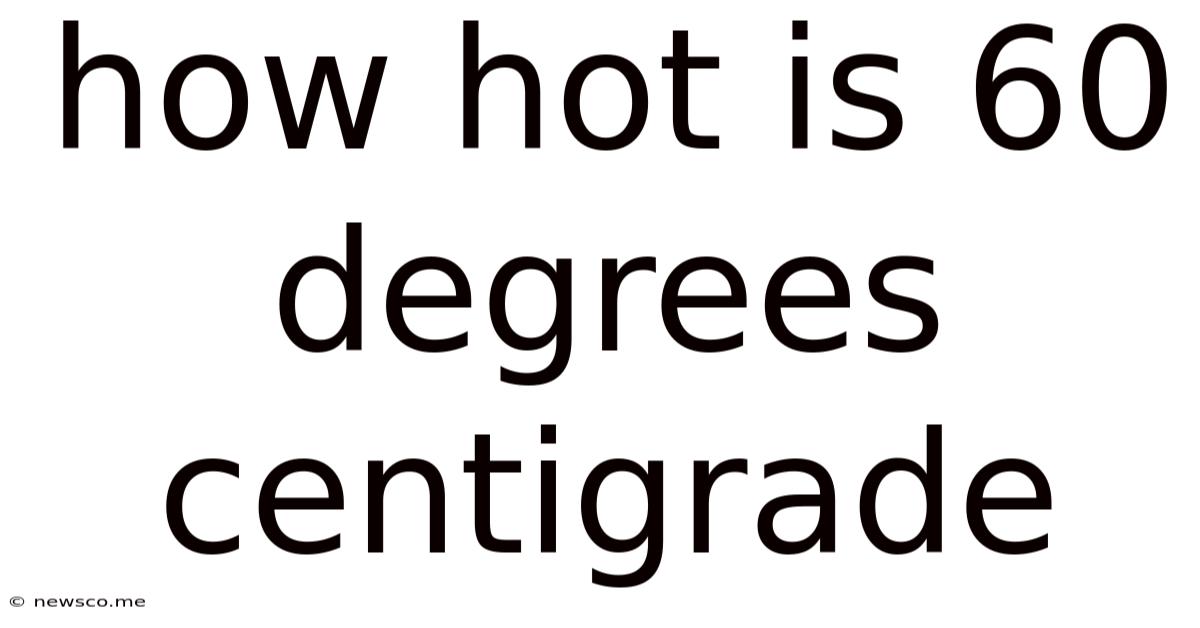 How Hot Is 60 Degrees Centigrade