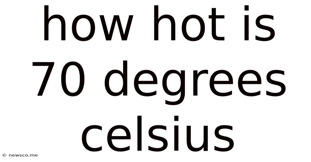 How Hot Is 70 Degrees Celsius