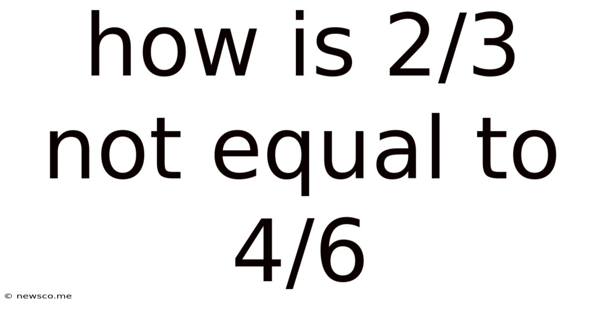 How Is 2/3 Not Equal To 4/6