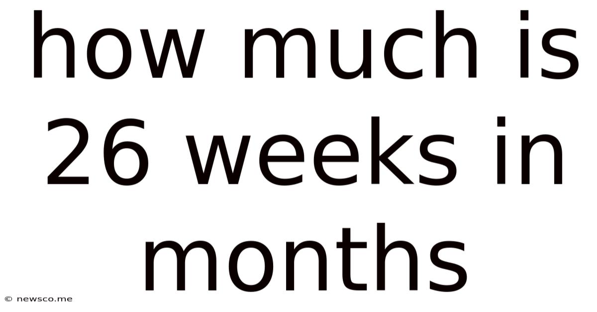 How Much Is 26 Weeks In Months