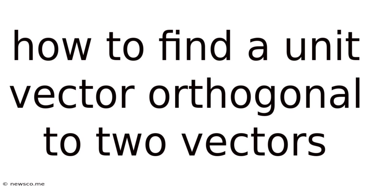 How To Find A Unit Vector Orthogonal To Two Vectors