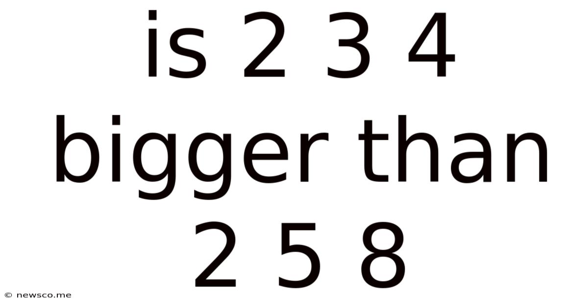 Is 2 3 4 Bigger Than 2 5 8